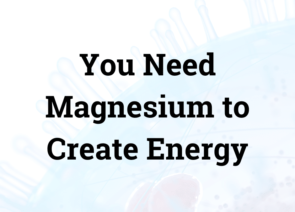 You Need Magnesium to Create Energy